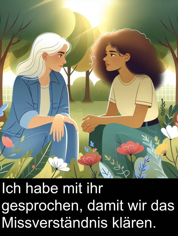 ihr: Ich habe mit ihr gesprochen, damit wir das Missverständnis klären.