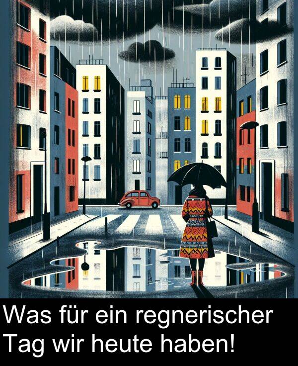 wir: Was für ein regnerischer Tag wir heute haben!