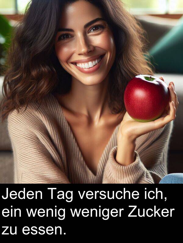 essen: Jeden Tag versuche ich, ein wenig weniger Zucker zu essen.
