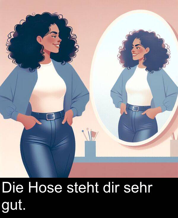 Die: Die Hose steht dir sehr gut.