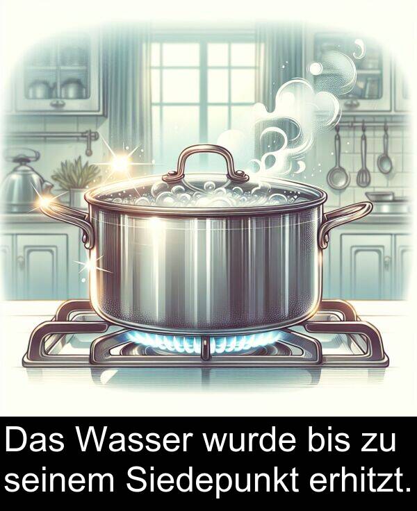 wurde: Das Wasser wurde bis zu seinem Siedepunkt erhitzt.