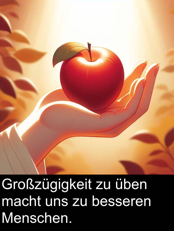 macht: Großzügigkeit zu üben macht uns zu besseren Menschen.