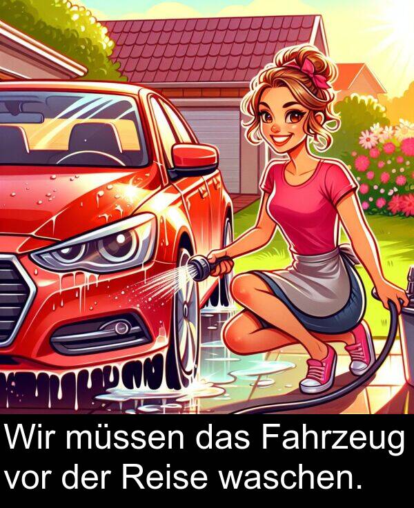 Fahrzeug: Wir müssen das Fahrzeug vor der Reise waschen.