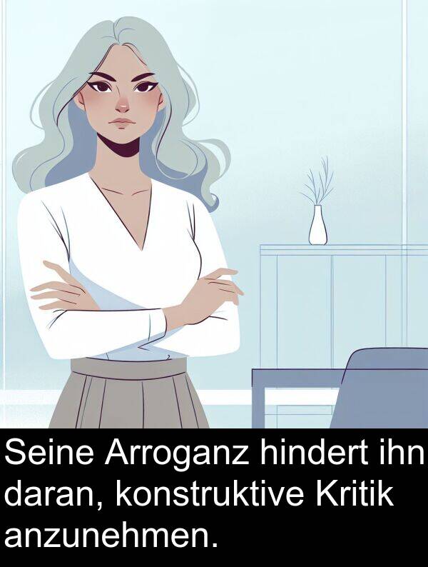 daran: Seine Arroganz hindert ihn daran, konstruktive Kritik anzunehmen.