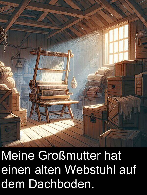 Dachboden: Meine Großmutter hat einen alten Webstuhl auf dem Dachboden.