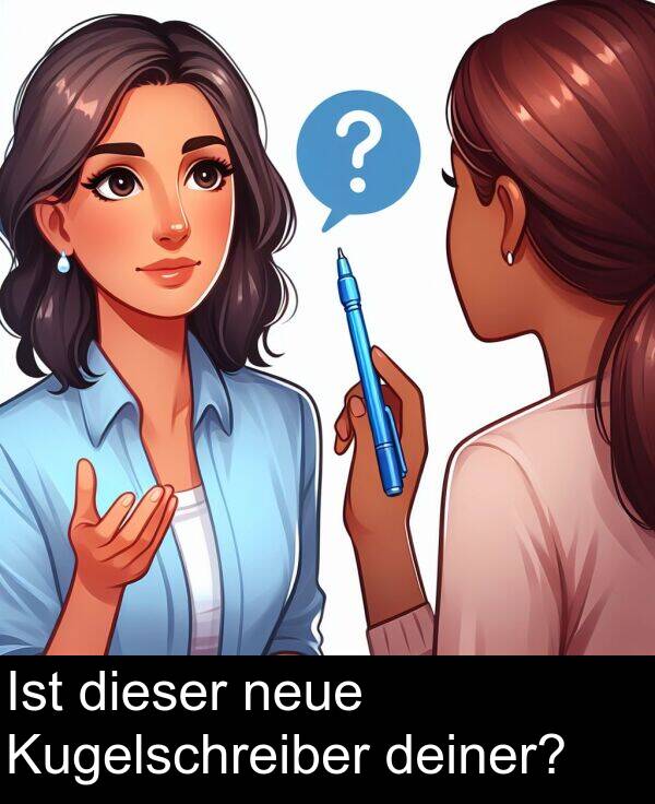deiner: Ist dieser neue Kugelschreiber deiner?