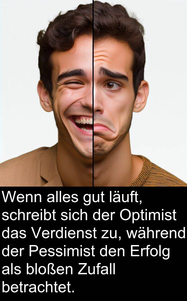 bloßen: Wenn alles gut läuft, schreibt sich der Optimist das Verdienst zu, während der Pessimist den Erfolg als bloßen Zufall betrachtet.