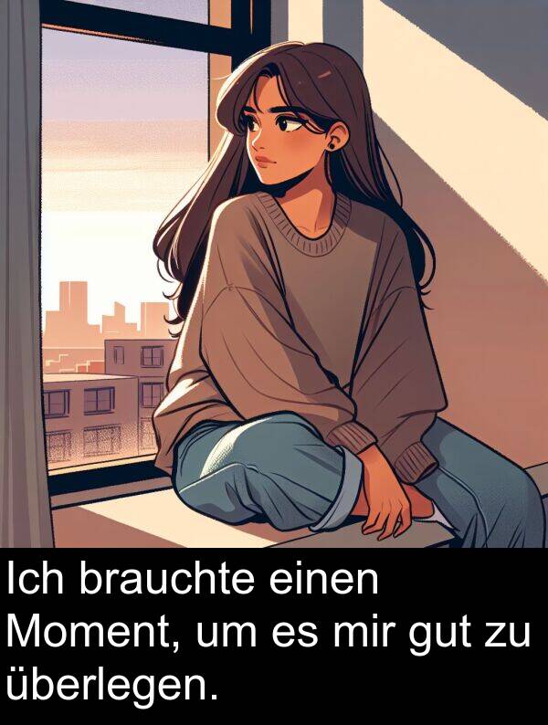 überlegen: Ich brauchte einen Moment, um es mir gut zu überlegen.