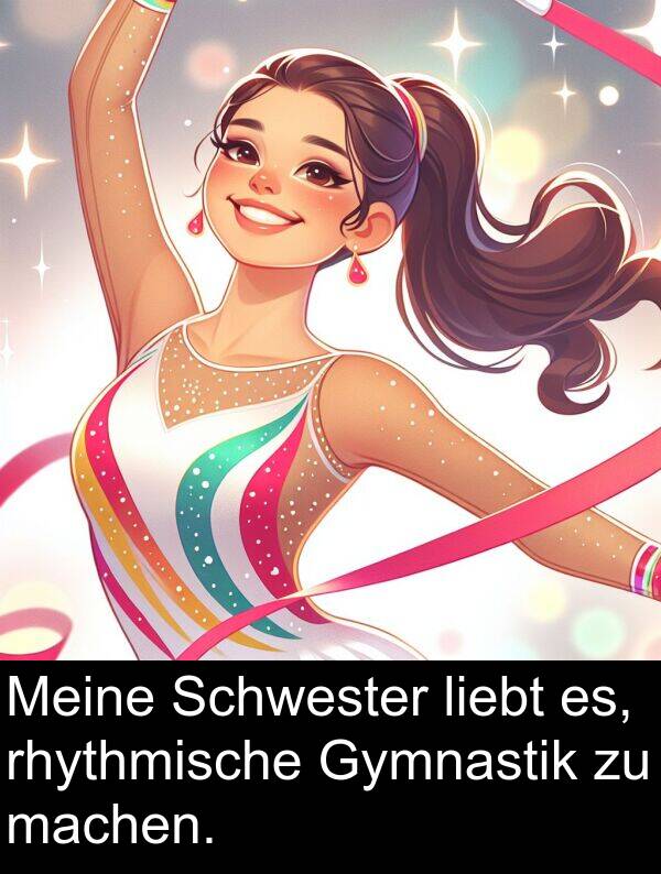 rhythmische: Meine Schwester liebt es, rhythmische Gymnastik zu machen.