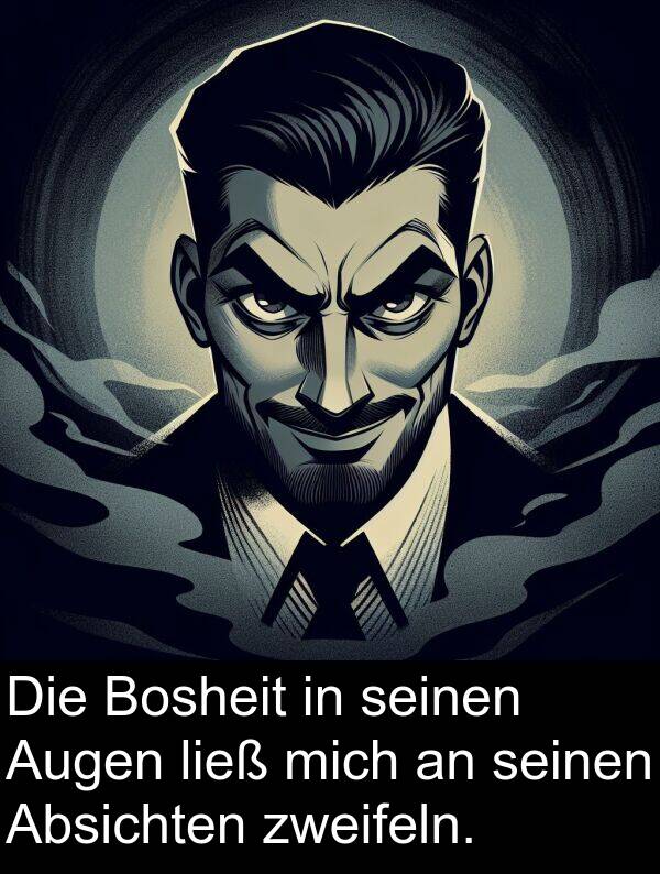 Augen: Die Bosheit in seinen Augen ließ mich an seinen Absichten zweifeln.