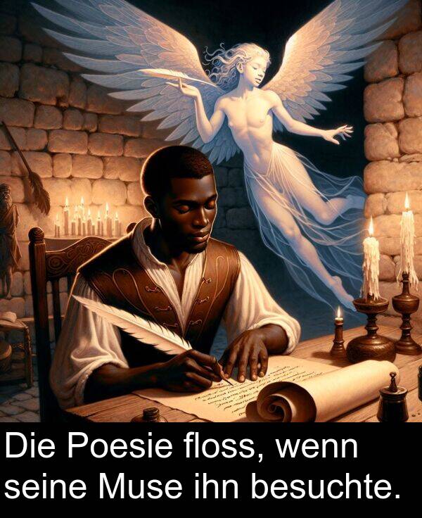 floss: Die Poesie floss, wenn seine Muse ihn besuchte.