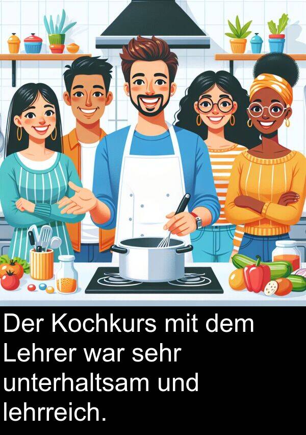 unterhaltsam: Der Kochkurs mit dem Lehrer war sehr unterhaltsam und lehrreich.