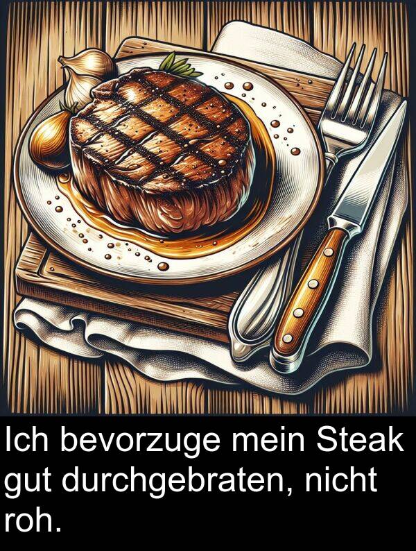 durchgebraten: Ich bevorzuge mein Steak gut durchgebraten, nicht roh.