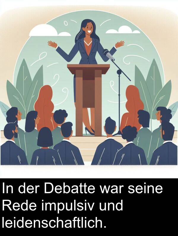 Debatte: In der Debatte war seine Rede impulsiv und leidenschaftlich.