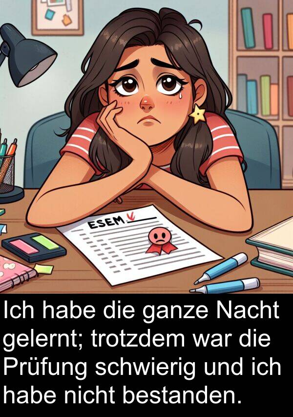Prüfung: Ich habe die ganze Nacht gelernt; trotzdem war die Prüfung schwierig und ich habe nicht bestanden.