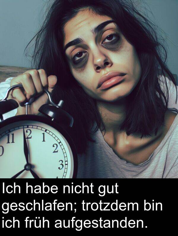 früh: Ich habe nicht gut geschlafen; trotzdem bin ich früh aufgestanden.