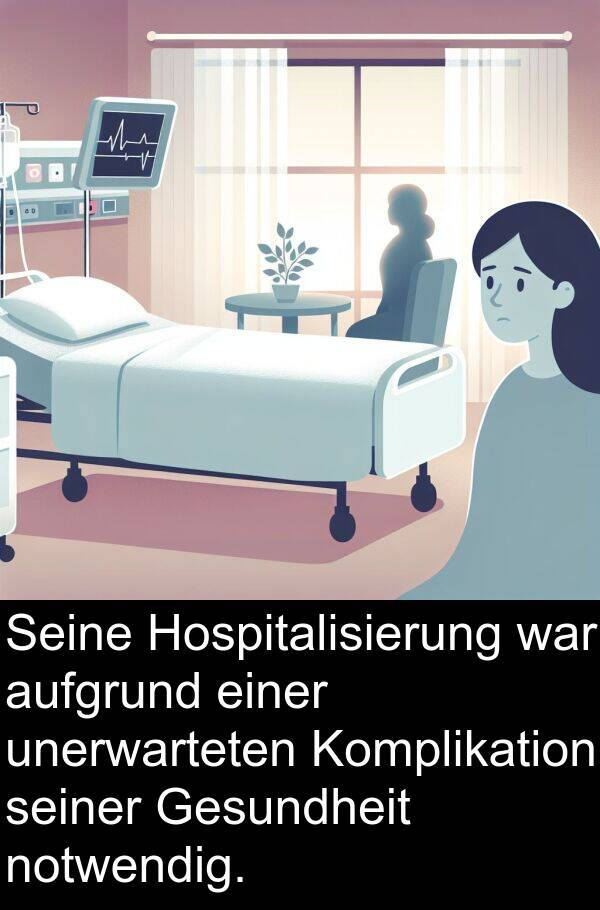 Hospitalisierung: Seine Hospitalisierung war aufgrund einer unerwarteten Komplikation seiner Gesundheit notwendig.