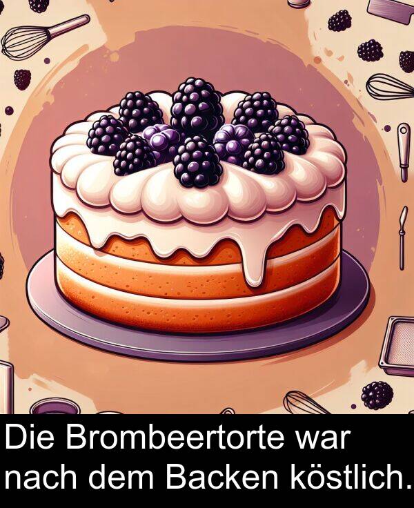 war: Die Brombeertorte war nach dem Backen köstlich.