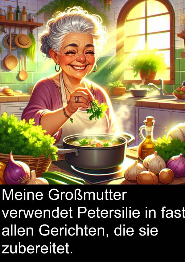 fast: Meine Großmutter verwendet Petersilie in fast allen Gerichten, die sie zubereitet.