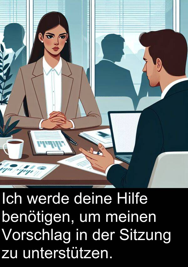 deine: Ich werde deine Hilfe benötigen, um meinen Vorschlag in der Sitzung zu unterstützen.