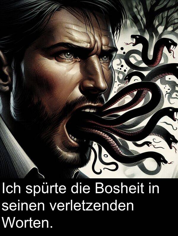 spürte: Ich spürte die Bosheit in seinen verletzenden Worten.