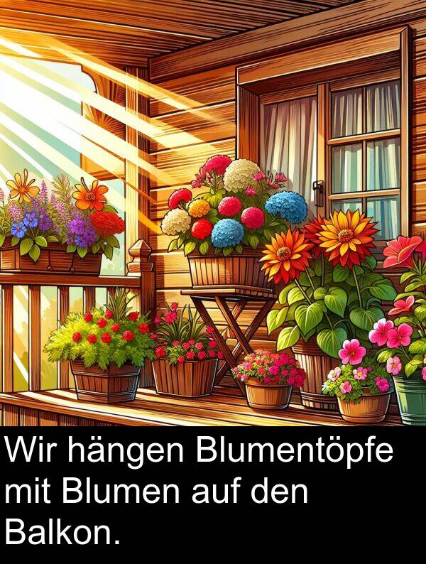 Wir: Wir hängen Blumentöpfe mit Blumen auf den Balkon.