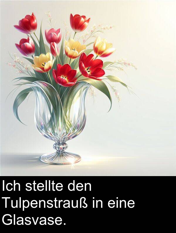 den: Ich stellte den Tulpenstrauß in eine Glasvase.