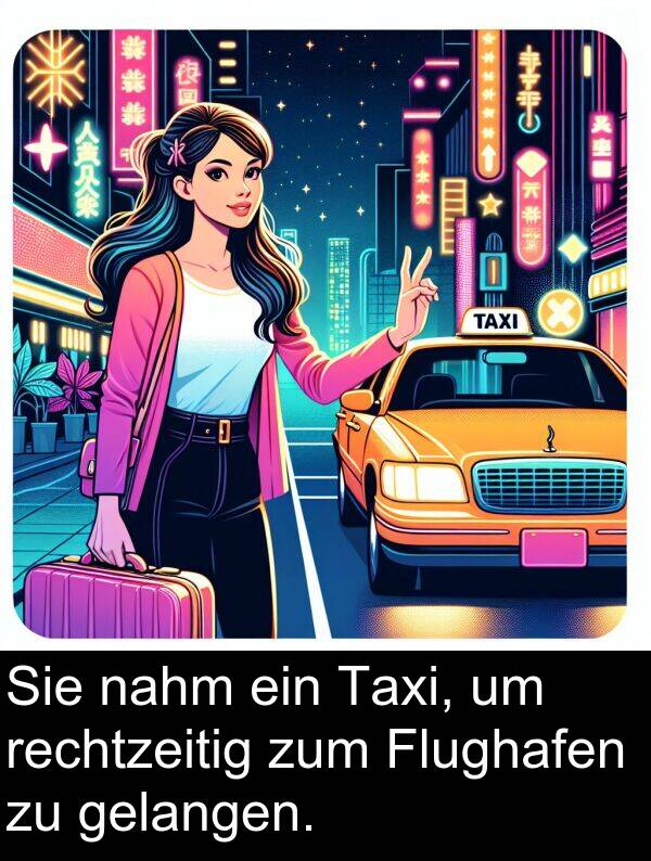 rechtzeitig: Sie nahm ein Taxi, um rechtzeitig zum Flughafen zu gelangen.