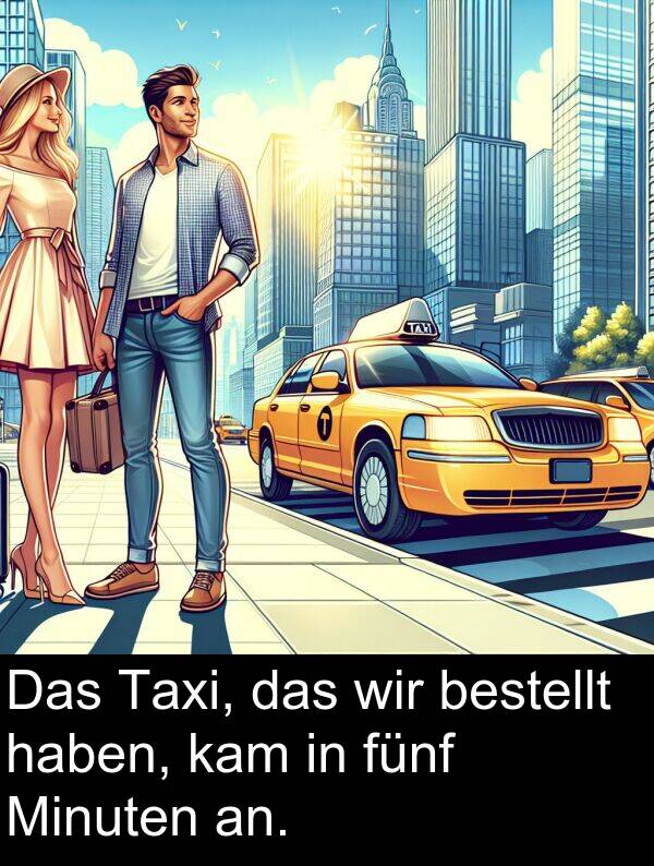 fünf: Das Taxi, das wir bestellt haben, kam in fünf Minuten an.