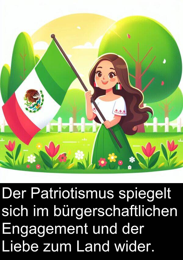 spiegelt: Der Patriotismus spiegelt sich im bürgerschaftlichen Engagement und der Liebe zum Land wider.