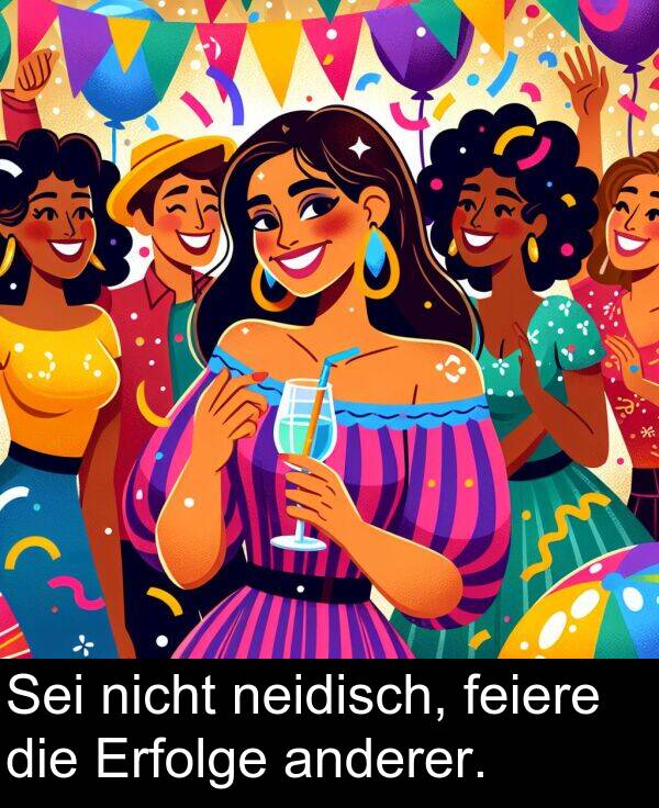 feiere: Sei nicht neidisch, feiere die Erfolge anderer.