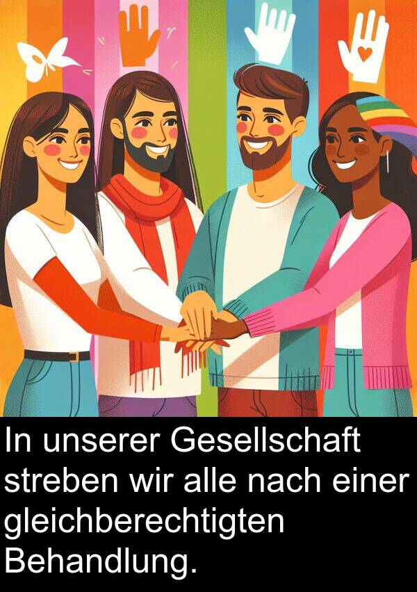 unserer: In unserer Gesellschaft streben wir alle nach einer gleichberechtigten Behandlung.