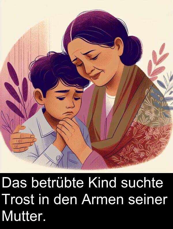 suchte: Das betrübte Kind suchte Trost in den Armen seiner Mutter.