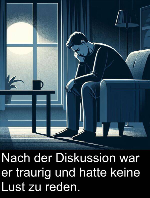 reden: Nach der Diskussion war er traurig und hatte keine Lust zu reden.
