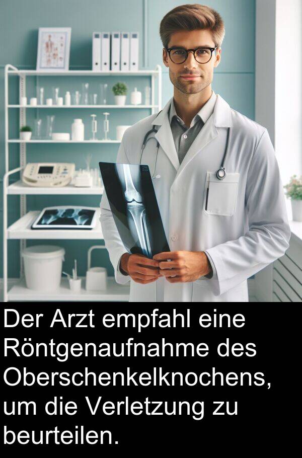 Arzt: Der Arzt empfahl eine Röntgenaufnahme des Oberschenkelknochens, um die Verletzung zu beurteilen.