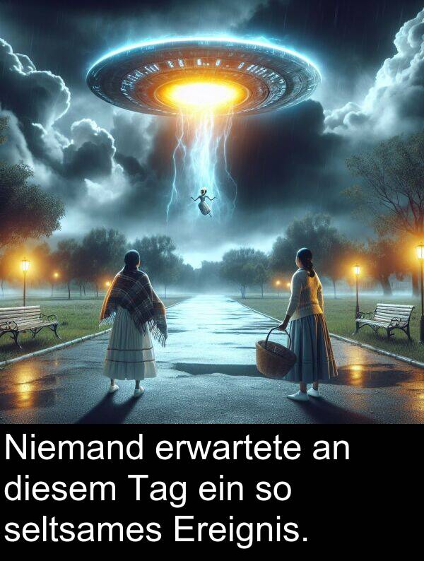 diesem: Niemand erwartete an diesem Tag ein so seltsames Ereignis.