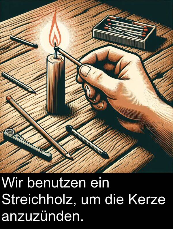 Wir: Wir benutzen ein Streichholz, um die Kerze anzuzünden.