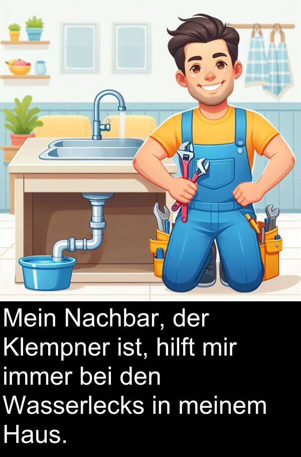 hilft: Mein Nachbar, der Klempner ist, hilft mir immer bei den Wasserlecks in meinem Haus.