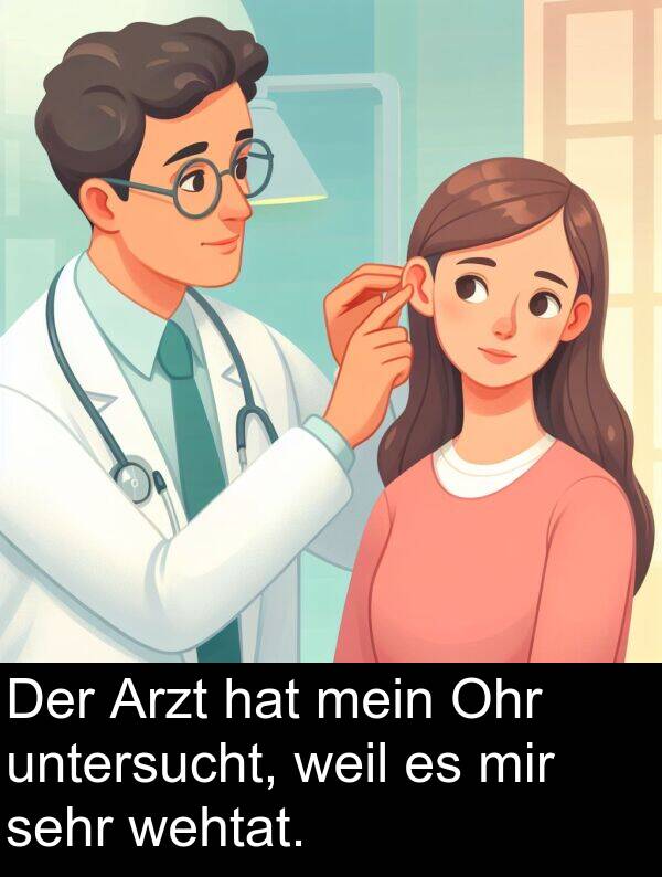 Arzt: Der Arzt hat mein Ohr untersucht, weil es mir sehr wehtat.