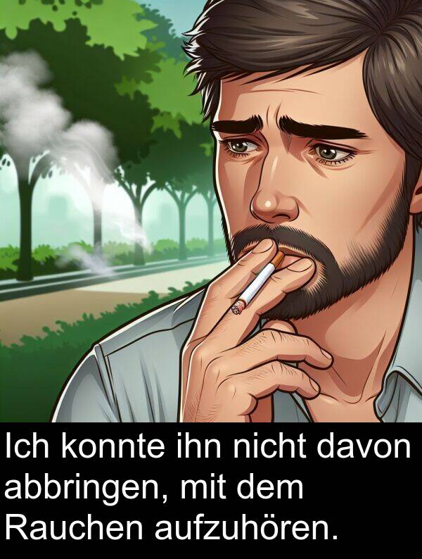 davon: Ich konnte ihn nicht davon abbringen, mit dem Rauchen aufzuhören.
