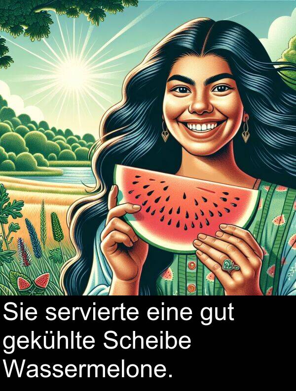 servierte: Sie servierte eine gut gekühlte Scheibe Wassermelone.