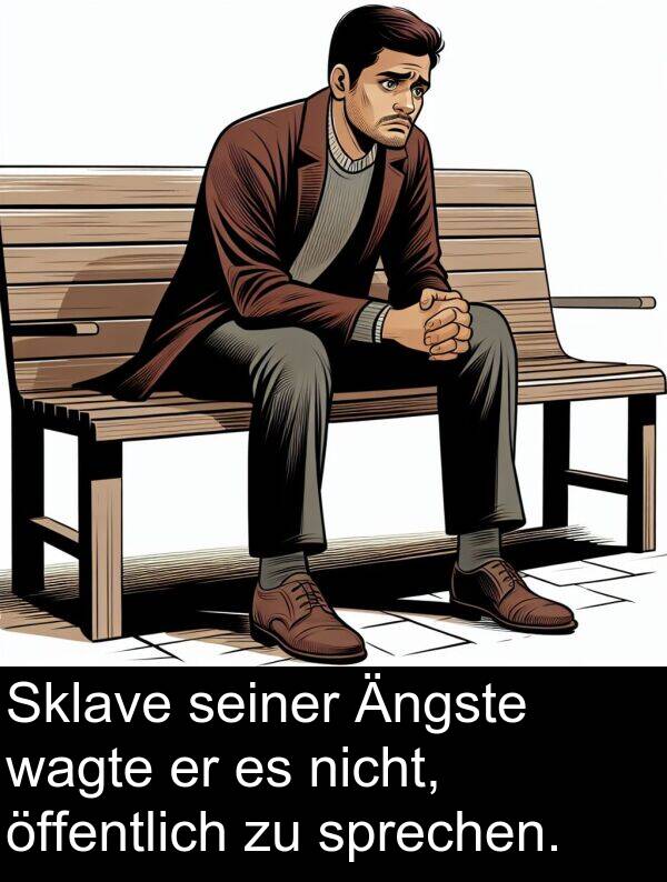 wagte: Sklave seiner Ängste wagte er es nicht, öffentlich zu sprechen.