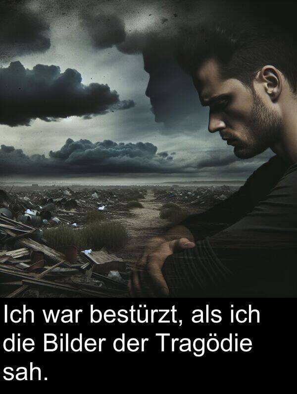sah: Ich war bestürzt, als ich die Bilder der Tragödie sah.