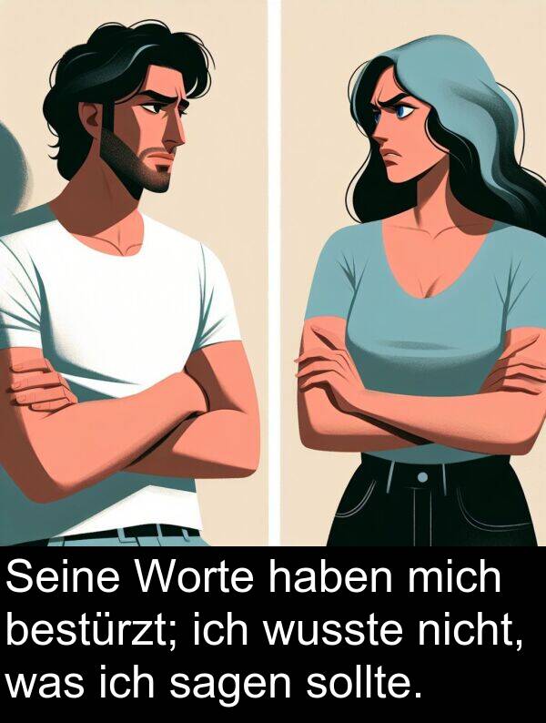 wusste: Seine Worte haben mich bestürzt; ich wusste nicht, was ich sagen sollte.