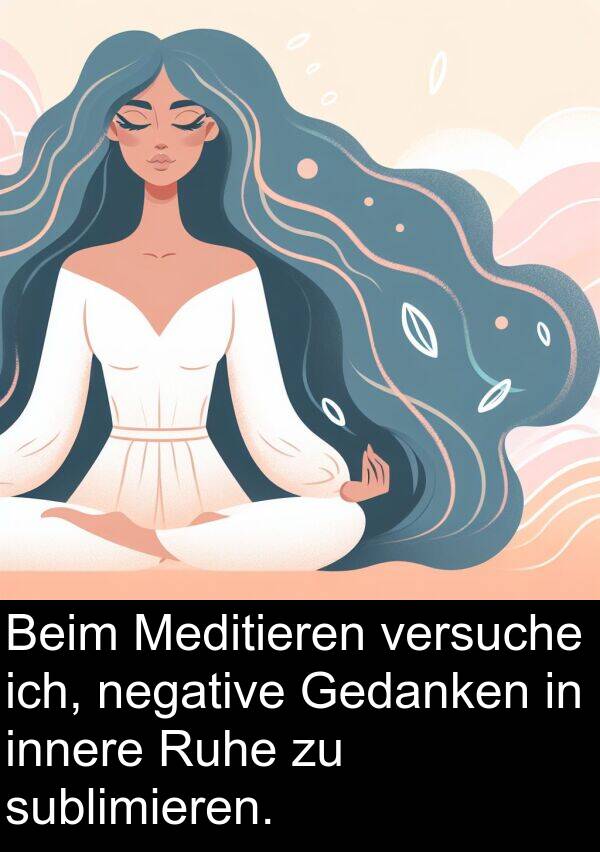 Ruhe: Beim Meditieren versuche ich, negative Gedanken in innere Ruhe zu sublimieren.