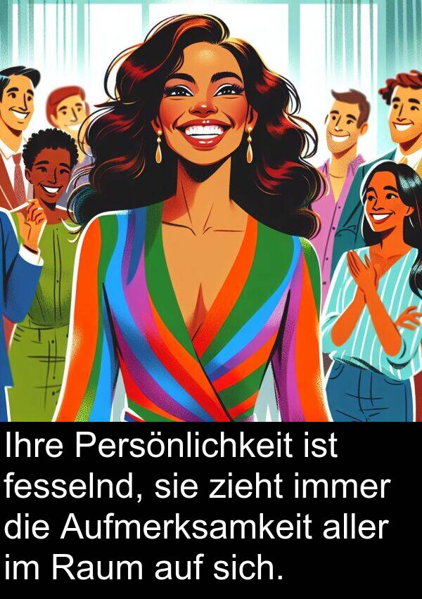 fesselnd: Ihre Persönlichkeit ist fesselnd, sie zieht immer die Aufmerksamkeit aller im Raum auf sich.