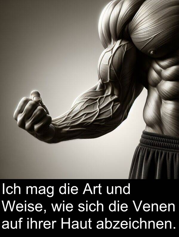 wie: Ich mag die Art und Weise, wie sich die Venen auf ihrer Haut abzeichnen.