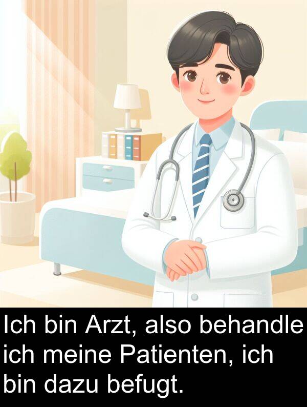 dazu: Ich bin Arzt, also behandle ich meine Patienten, ich bin dazu befugt.