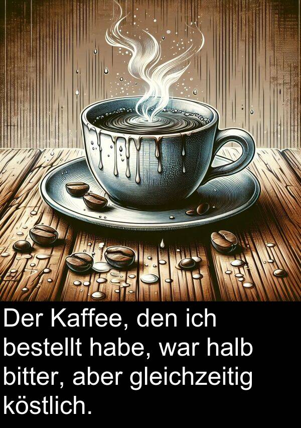 bitter: Der Kaffee, den ich bestellt habe, war halb bitter, aber gleichzeitig köstlich.