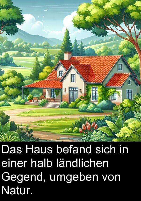 befand: Das Haus befand sich in einer halb ländlichen Gegend, umgeben von Natur.